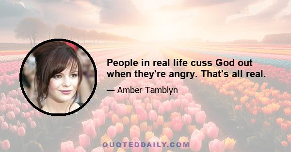 People in real life cuss God out when they're angry. That's all real.