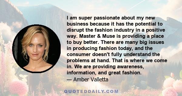 I am super passionate about my new business because it has the potential to disrupt the fashion industry in a positive way. Master & Muse is providing a place to buy better. There are many big issues in producing