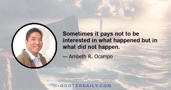 Sometimes it pays not to be interested in what happened but in what did not happen.