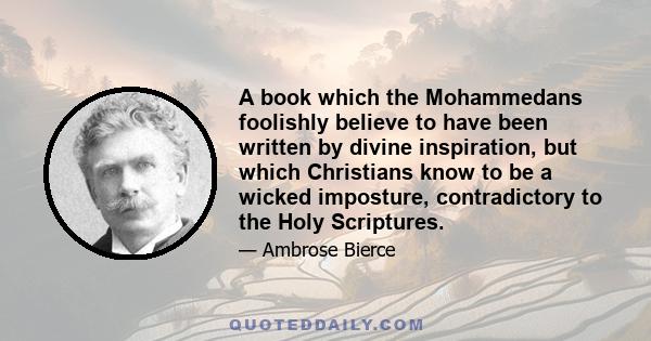 A book which the Mohammedans foolishly believe to have been written by divine inspiration, but which Christians know to be a wicked imposture, contradictory to the Holy Scriptures.