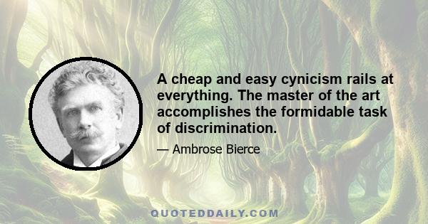 A cheap and easy cynicism rails at everything. The master of the art accomplishes the formidable task of discrimination.