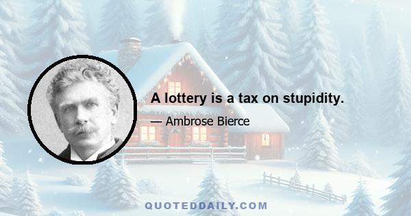 A lottery is a tax on stupidity.