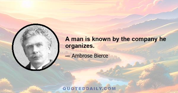 A man is known by the company he organizes.