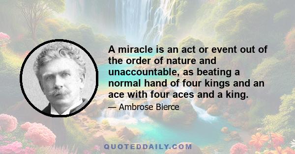 A miracle is an act or event out of the order of nature and unaccountable, as beating a normal hand of four kings and an ace with four aces and a king.