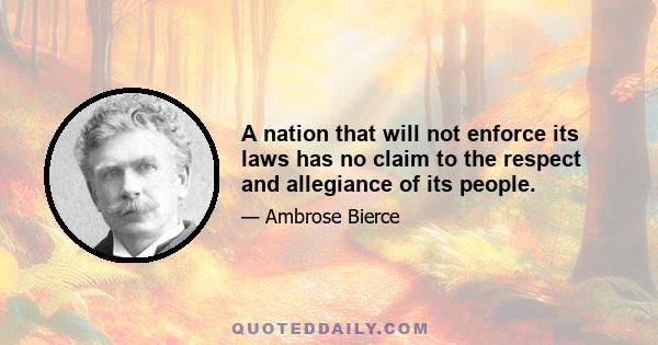 A nation that will not enforce its laws has no claim to the respect and allegiance of its people.