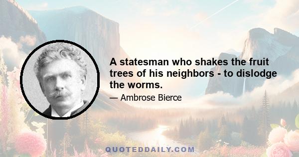 A statesman who shakes the fruit trees of his neighbors - to dislodge the worms.