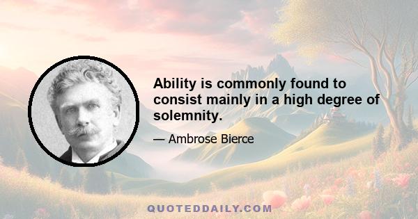 Ability is commonly found to consist mainly in a high degree of solemnity.