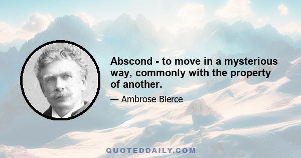 Abscond - to move in a mysterious way, commonly with the property of another.