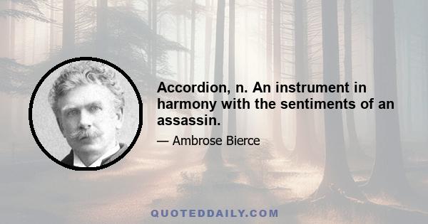 Accordion, n. An instrument in harmony with the sentiments of an assassin.