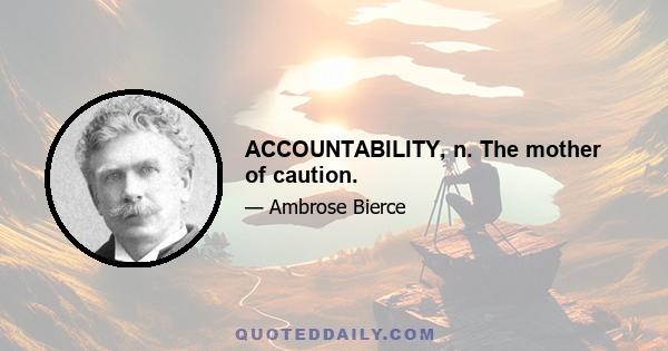 ACCOUNTABILITY, n. The mother of caution.