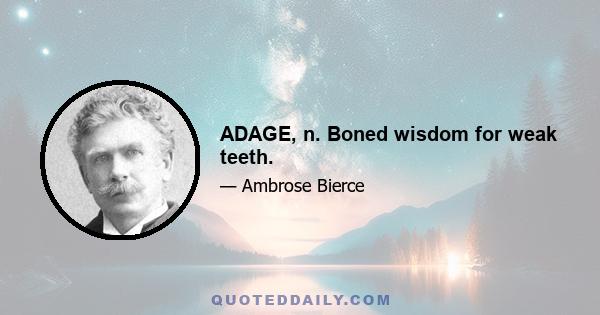 ADAGE, n. Boned wisdom for weak teeth.