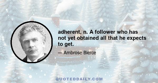 adherent, n. A follower who has not yet obtained all that he expects to get.