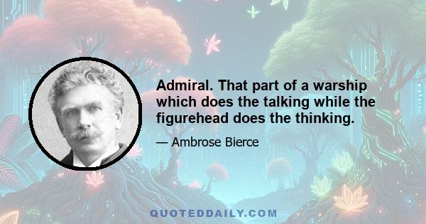 Admiral. That part of a warship which does the talking while the figurehead does the thinking.