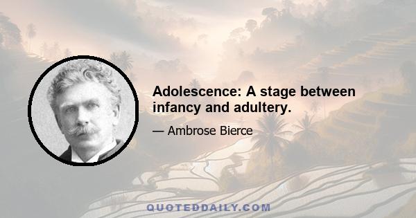 Adolescence: A stage between infancy and adultery.