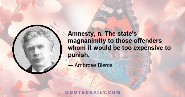 Amnesty, n. The state's magnanimity to those offenders whom it would be too expensive to punish.