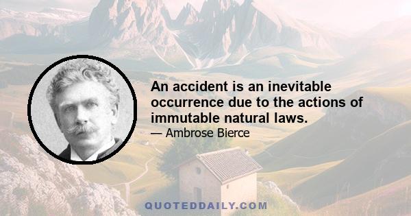 An accident is an inevitable occurrence due to the actions of immutable natural laws.