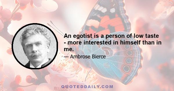 An egotist is a person of low taste - more interested in himself than in me.