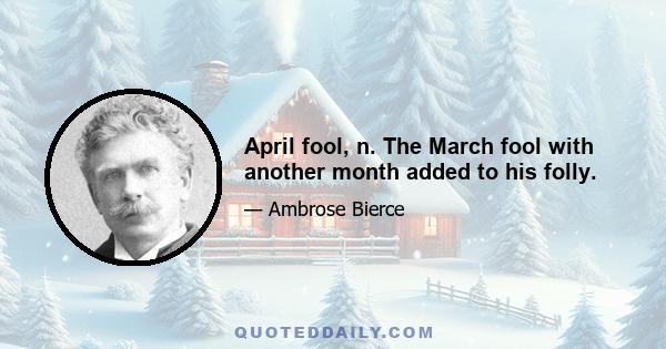 April fool, n. The March fool with another month added to his folly.