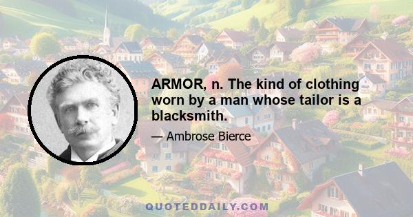 ARMOR, n. The kind of clothing worn by a man whose tailor is a blacksmith.