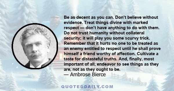 Be as decent as you can. Don't believe without evidence. Treat things divine with marked respect — don't have anything to do with them. Do not trust humanity without collateral security; it will play you some scurvy