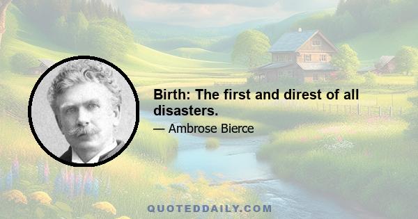 Birth: The first and direst of all disasters.