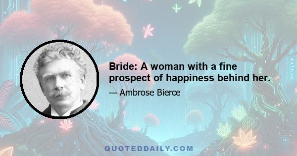 Bride: A woman with a fine prospect of happiness behind her.