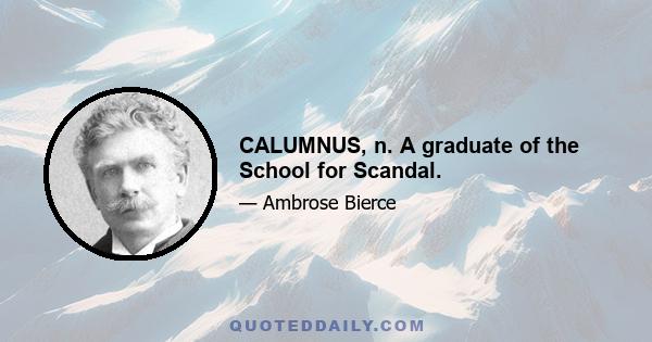 CALUMNUS, n. A graduate of the School for Scandal.