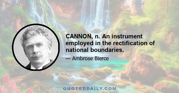 CANNON, n. An instrument employed in the rectification of national boundaries.