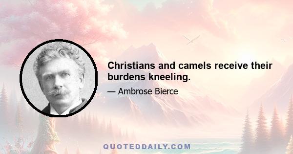 Christians and camels receive their burdens kneeling.