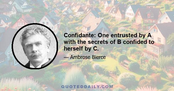 Confidante: One entrusted by A with the secrets of B confided to herself by C.