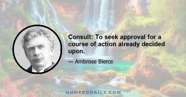 Consult: To seek approval for a course of action already decided upon.