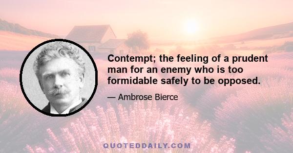 Contempt; the feeling of a prudent man for an enemy who is too formidable safely to be opposed.