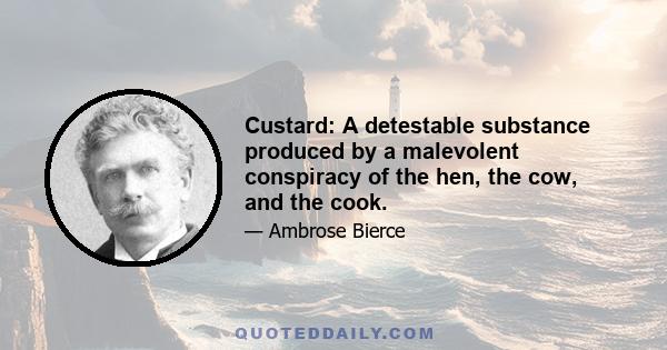 Custard: A detestable substance produced by a malevolent conspiracy of the hen, the cow, and the cook.