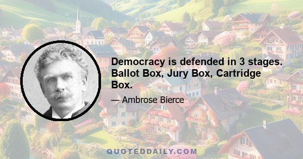 Democracy is defended in 3 stages. Ballot Box, Jury Box, Cartridge Box.