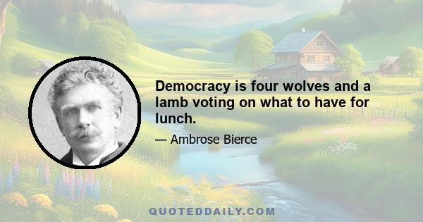 Democracy is four wolves and a lamb voting on what to have for lunch.