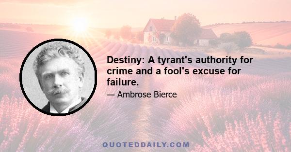 Destiny: A tyrant's authority for crime and a fool's excuse for failure.