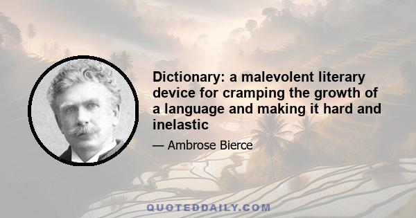 Dictionary: a malevolent literary device for cramping the growth of a language and making it hard and inelastic