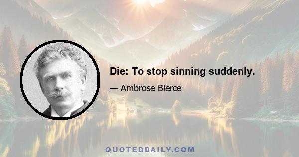 Die: To stop sinning suddenly.