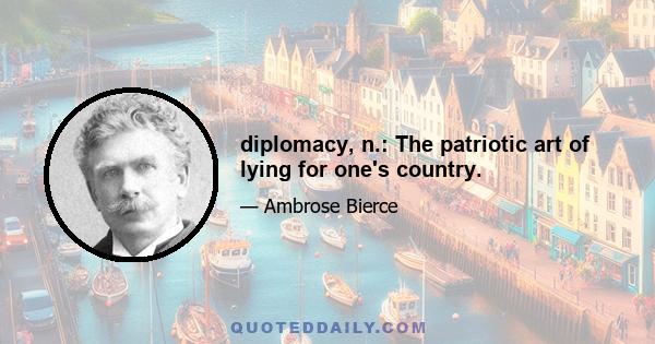 diplomacy, n.: The patriotic art of lying for one's country.