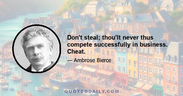 Don't steal; thou'lt never thus compete successfully in business. Cheat.