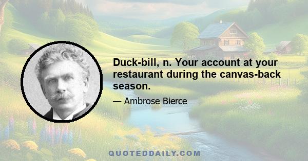 Duck-bill, n. Your account at your restaurant during the canvas-back season.