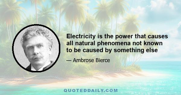 Electricity is the power that causes all natural phenomena not known to be caused by something else