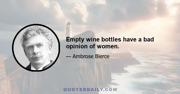 Empty wine bottles have a bad opinion of women.