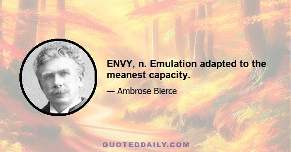 ENVY, n. Emulation adapted to the meanest capacity.