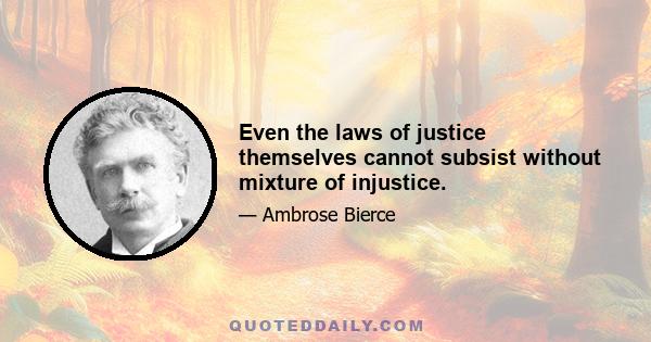 Even the laws of justice themselves cannot subsist without mixture of injustice.