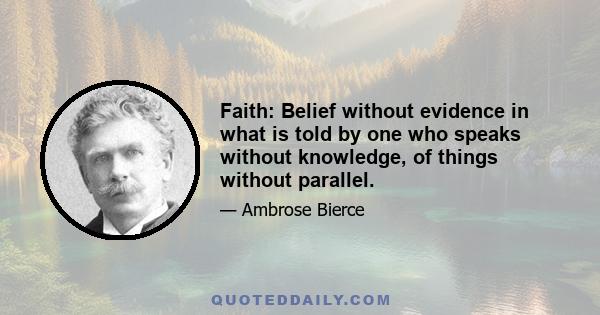 Faith: Belief without evidence in what is told by one who speaks without knowledge, of things without parallel.