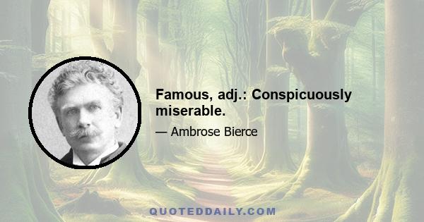 Famous, adj.: Conspicuously miserable.