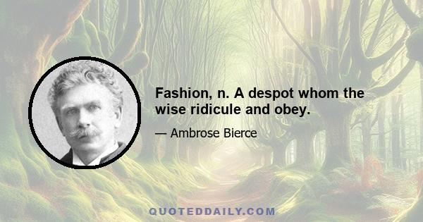 Fashion, n. A despot whom the wise ridicule and obey.