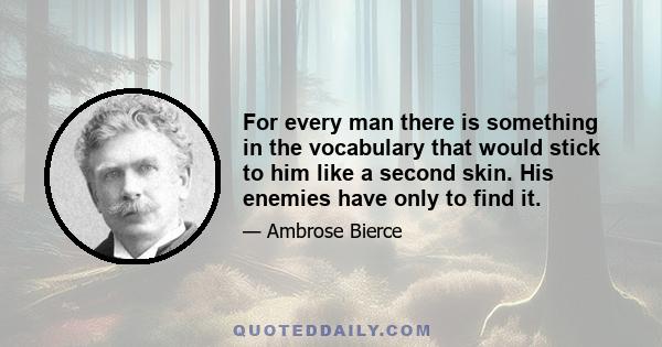 For every man there is something in the vocabulary that would stick to him like a second skin. His enemies have only to find it.