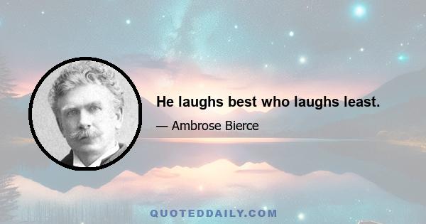 He laughs best who laughs least.